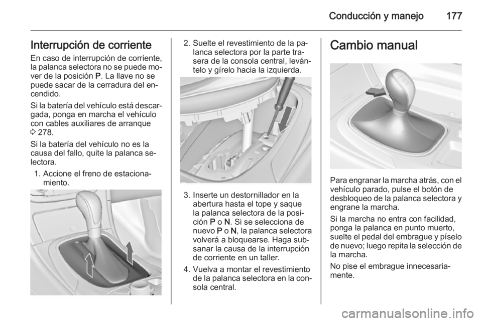 OPEL INSIGNIA 2015  Manual de Instrucciones (in Spanish) Conducción y manejo177Interrupción de corriente
En caso de interrupción de corriente,
la palanca selectora no se puede mo‐ ver de la posición  P. La llave no se
puede sacar de la cerradura del e