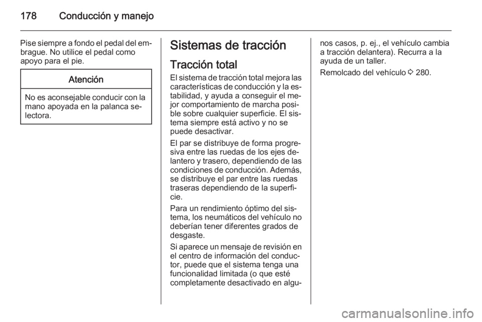 OPEL INSIGNIA 2015  Manual de Instrucciones (in Spanish) 178Conducción y manejo
Pise siempre a fondo el pedal del em‐brague. No utilice el pedal como
apoyo para el pie.Atención
No es aconsejable conducir con la mano apoyada en la palanca se‐
lectora.
