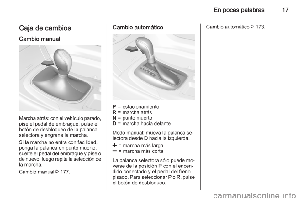 OPEL INSIGNIA 2015  Manual de Instrucciones (in Spanish) En pocas palabras17Caja de cambiosCambio manual
Marcha atrás: con el vehículo parado,pise el pedal de embrague, pulse el
botón de desbloqueo de la palanca
selectora y engrane la marcha.
Si la march