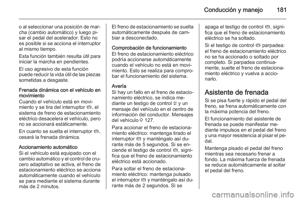OPEL INSIGNIA 2015 Manual de Instrucciones (in Spanish) Conducción y manejo181
o al seleccionar una posición de mar‐cha (cambio automático) y luego pi‐
sar el pedal del acelerador. Esto no es posible si se acciona el interruptor
al mismo tiempo.
Est OPEL INSIGNIA 2015 Manual de Instrucciones (in Spanish) Conducción y manejo181
o al seleccionar una posición de mar‐cha (cambio automático) y luego pi‐
sar el pedal del acelerador. Esto no es posible si se acciona el interruptor
al mismo tiempo.
Est