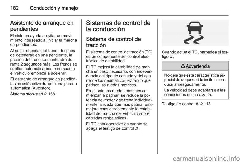 OPEL INSIGNIA 2015 Manual de Instrucciones (in Spanish) 182Conducción y manejoAsistente de arranque enpendientes
El sistema ayuda a evitar un movi‐
miento indeseado al iniciar la marcha en pendientes.
Al soltar el pedal del freno, después
de detenerse OPEL INSIGNIA 2015 Manual de Instrucciones (in Spanish) 182Conducción y manejoAsistente de arranque enpendientes
El sistema ayuda a evitar un movi‐
miento indeseado al iniciar la marcha en pendientes.
Al soltar el pedal del freno, después
de detenerse
