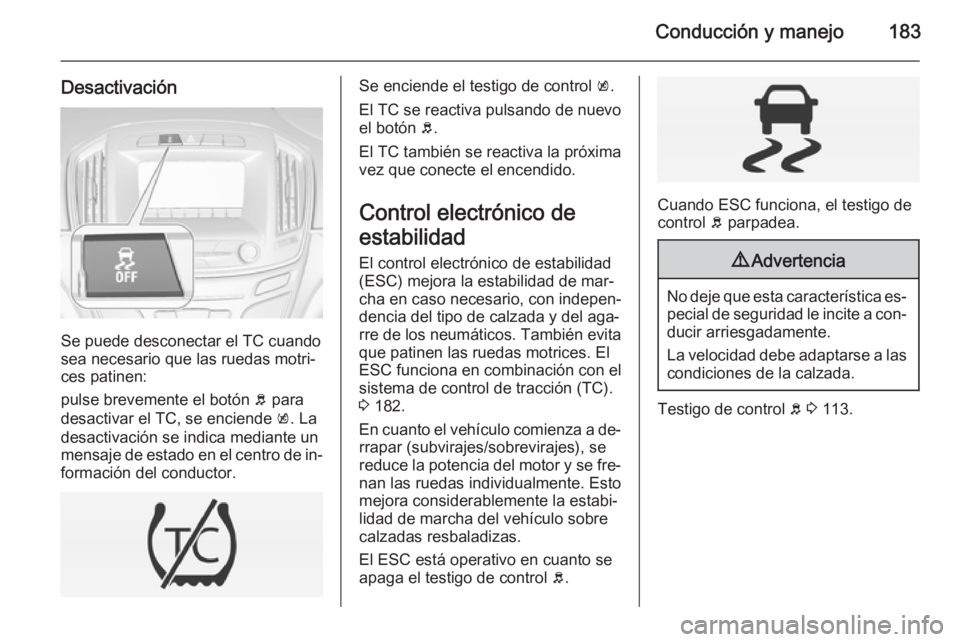 OPEL INSIGNIA 2015 Manual de Instrucciones (in Spanish) Conducción y manejo183
Desactivación
Se puede desconectar el TC cuando
sea necesario que las ruedas motri‐
ces patinen:
pulse brevemente el botón b para
desactivar el TC, se enciende k. La
desa OPEL INSIGNIA 2015 Manual de Instrucciones (in Spanish) Conducción y manejo183
Desactivación
Se puede desconectar el TC cuando
sea necesario que las ruedas motri‐
ces patinen:
pulse brevemente el botón b para
desactivar el TC, se enciende k. La
desa