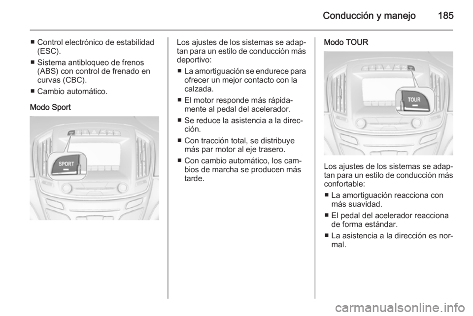 OPEL INSIGNIA 2015  Manual de Instrucciones (in Spanish) Conducción y manejo185
■ Control electrónico de estabilidad(ESC).
■ Sistema antibloqueo de frenos (ABS) con control de frenado encurvas (CBC).
■ Cambio automático.
Modo SportLos ajustes de lo
