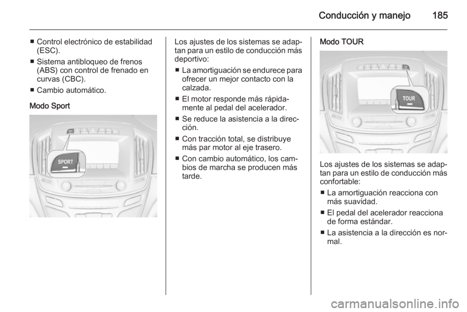 OPEL INSIGNIA 2015 Manual de Instrucciones (in Spanish) Conducción y manejo185
■ Control electrónico de estabilidad(ESC).
■ Sistema antibloqueo de frenos (ABS) con control de frenado encurvas (CBC).
■ Cambio automático.
Modo SportLos ajustes de lo OPEL INSIGNIA 2015 Manual de Instrucciones (in Spanish) Conducción y manejo185
■ Control electrónico de estabilidad(ESC).
■ Sistema antibloqueo de frenos (ABS) con control de frenado encurvas (CBC).
■ Cambio automático.
Modo SportLos ajustes de lo