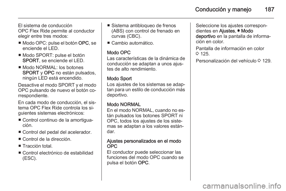 OPEL INSIGNIA 2015  Manual de Instrucciones (in Spanish) Conducción y manejo187
El sistema de conducción
OPC Flex Ride permite al conductor
elegir entre tres modos:
■ Modo  OPC: pulse el botón  OPC, se
enciende el LED.
■ Modo SPORT: pulse el botón S