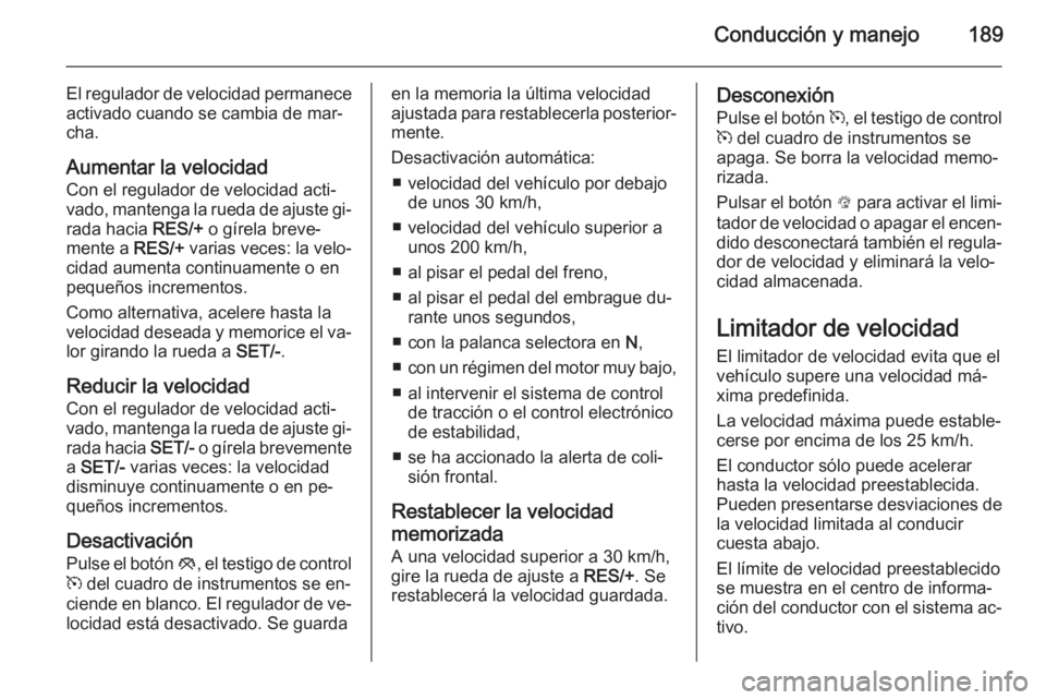 OPEL INSIGNIA 2015 Manual de Instrucciones (in Spanish) Conducción y manejo189
El regulador de velocidad permanece
activado cuando se cambia de mar‐
cha.
Aumentar la velocidad
Con el regulador de velocidad acti‐
vado, mantenga la rueda de ajuste gi‐ OPEL INSIGNIA 2015 Manual de Instrucciones (in Spanish) Conducción y manejo189
El regulador de velocidad permanece
activado cuando se cambia de mar‐
cha.
Aumentar la velocidad
Con el regulador de velocidad acti‐
vado, mantenga la rueda de ajuste gi‐