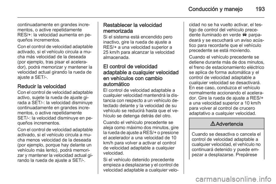 OPEL INSIGNIA 2015 Manual de Instrucciones (in Spanish) Conducción y manejo193
continuadamente en grandes incre‐
mentos, o active repetidamente
RES/+: la velocidad aumenta en pe‐
queños incrementos.
Con el control de velocidad adaptable activado, si OPEL INSIGNIA 2015 Manual de Instrucciones (in Spanish) Conducción y manejo193
continuadamente en grandes incre‐
mentos, o active repetidamente
RES/+: la velocidad aumenta en pe‐
queños incrementos.
Con el control de velocidad adaptable activado, si