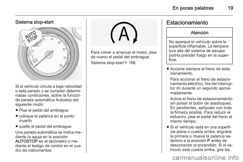 OPEL INSIGNIA 2015  Manual de Instrucciones (in Spanish) En pocas palabras19
Sistema stop-start
Si el vehículo circula a baja velocidado está parado y se cumplen determi‐
nadas condiciones, active la función
de parada automática Autostop del
siguiente