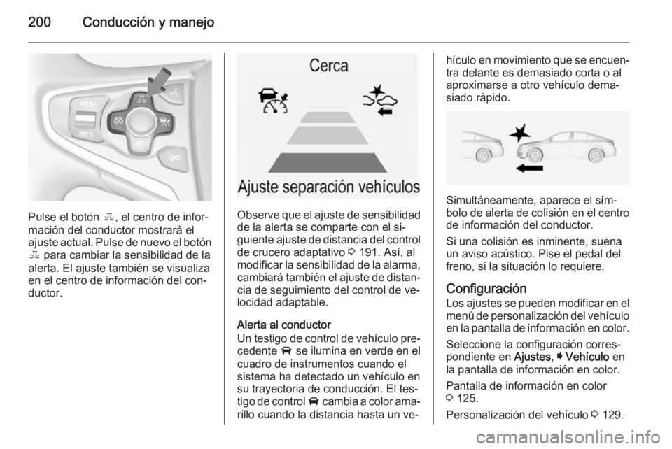 OPEL INSIGNIA 2015  Manual de Instrucciones (in Spanish) 200Conducción y manejo
Pulse el botón E, el centro de infor‐
mación del conductor mostrará el
ajuste actual. Pulse de nuevo el botón E  para cambiar la sensibilidad de la
alerta. El ajuste tamb