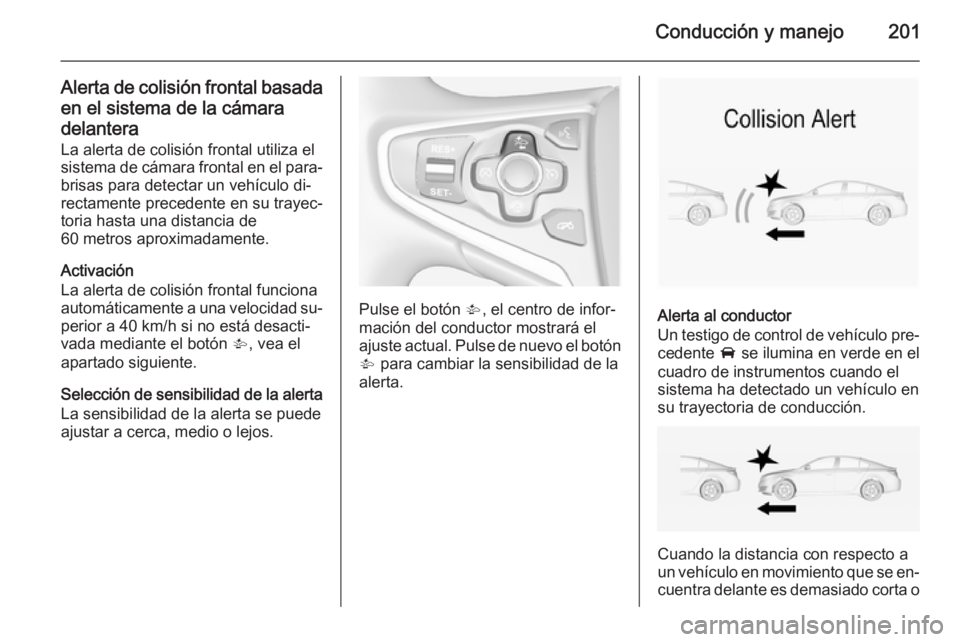OPEL INSIGNIA 2015 Manual de Instrucciones (in Spanish) Conducción y manejo201
Alerta de colisión frontal basadaen el sistema de la cámara
delantera
La alerta de colisión frontal utiliza el
sistema de cámara frontal en el para‐
brisas para detectar OPEL INSIGNIA 2015 Manual de Instrucciones (in Spanish) Conducción y manejo201
Alerta de colisión frontal basadaen el sistema de la cámara
delantera
La alerta de colisión frontal utiliza el
sistema de cámara frontal en el para‐
brisas para detectar
