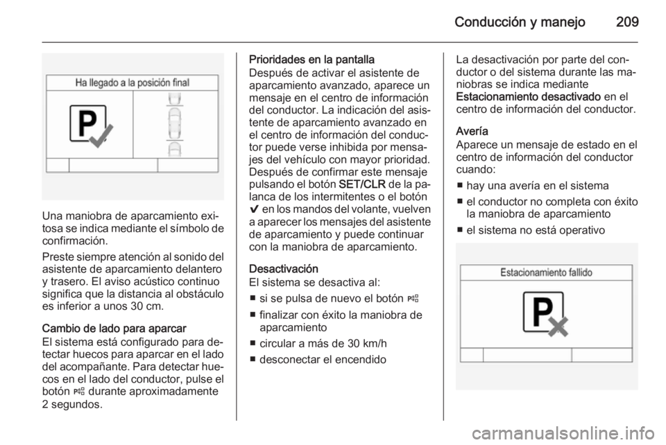 OPEL INSIGNIA 2015 Manual de Instrucciones (in Spanish) Conducción y manejo209
Una maniobra de aparcamiento exi‐
tosa se indica mediante el símbolo de
confirmación.
Preste siempre atención al sonido del
asistente de aparcamiento delantero
y trasero. OPEL INSIGNIA 2015 Manual de Instrucciones (in Spanish) Conducción y manejo209
Una maniobra de aparcamiento exi‐
tosa se indica mediante el símbolo de
confirmación.
Preste siempre atención al sonido del
asistente de aparcamiento delantero
y trasero.