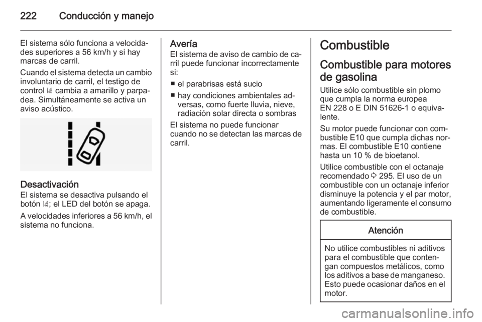 OPEL INSIGNIA 2015 Manual de Instrucciones (in Spanish) 222Conducción y manejo
El sistema sólo funciona a velocida‐
des superiores a 56 km/h y si hay
marcas de carril.
Cuando el sistema detecta un cambio
involuntario de carril, el testigo de
control ) OPEL INSIGNIA 2015 Manual de Instrucciones (in Spanish) 222Conducción y manejo
El sistema sólo funciona a velocida‐
des superiores a 56 km/h y si hay
marcas de carril.
Cuando el sistema detecta un cambio
involuntario de carril, el testigo de
control )