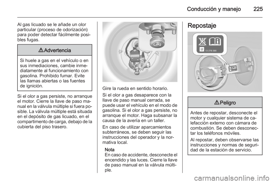 OPEL INSIGNIA 2015 Manual de Instrucciones (in Spanish) Conducción y manejo225
Al gas licuado se le añade un olor
particular (proceso de odorización) para poder detectar fácilmente posi‐
bles fugas.9 Advertencia
Si huele a gas en el vehículo o en
su OPEL INSIGNIA 2015 Manual de Instrucciones (in Spanish) Conducción y manejo225
Al gas licuado se le añade un olor
particular (proceso de odorización) para poder detectar fácilmente posi‐
bles fugas.9 Advertencia
Si huele a gas en el vehículo o en
su