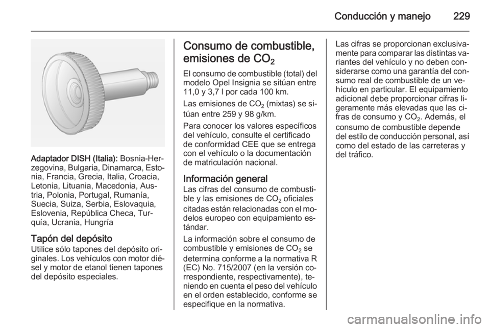 OPEL INSIGNIA 2015 Manual de Instrucciones (in Spanish) Conducción y manejo229
Adaptador DISH (Italia): Bosnia-Her‐
zegovina, Bulgaria, Dinamarca, Esto‐ nia, Francia, Grecia, Italia, Croacia,
Letonia, Lituania, Macedonia, Aus‐
tria, Polonia, Portuga OPEL INSIGNIA 2015 Manual de Instrucciones (in Spanish) Conducción y manejo229
Adaptador DISH (Italia): Bosnia-Her‐
zegovina, Bulgaria, Dinamarca, Esto‐ nia, Francia, Grecia, Italia, Croacia,
Letonia, Lituania, Macedonia, Aus‐
tria, Polonia, Portuga