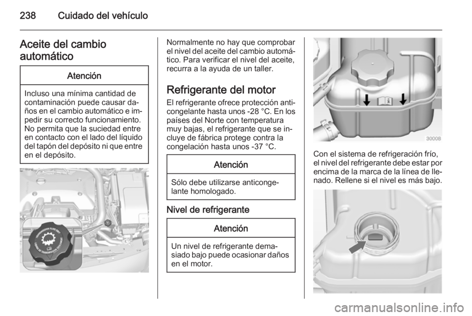 OPEL INSIGNIA 2015 Manual de Instrucciones (in Spanish) 238Cuidado del vehículoAceite del cambio
automáticoAtención
Incluso una mínima cantidad de
contaminación puede causar da‐
ños en el cambio automático e im‐ pedir su correcto funcionamiento. OPEL INSIGNIA 2015 Manual de Instrucciones (in Spanish) 238Cuidado del vehículoAceite del cambio
automáticoAtención
Incluso una mínima cantidad de
contaminación puede causar da‐
ños en el cambio automático e im‐ pedir su correcto funcionamiento.