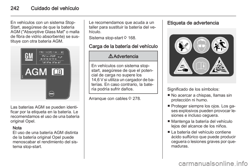 OPEL INSIGNIA 2015 Manual de Instrucciones (in Spanish) 242Cuidado del vehículo
En vehículos con un sistema Stop-
Start, asegúrese de que la batería
AGM ("Absorptive Glass Mat" o malla
de fibra de vidrio absorbente) se sus‐ tituye con otra b OPEL INSIGNIA 2015 Manual de Instrucciones (in Spanish) 242Cuidado del vehículo
En vehículos con un sistema Stop-
Start, asegúrese de que la batería
AGM ("Absorptive Glass Mat" o malla
de fibra de vidrio absorbente) se sus‐ tituye con otra b