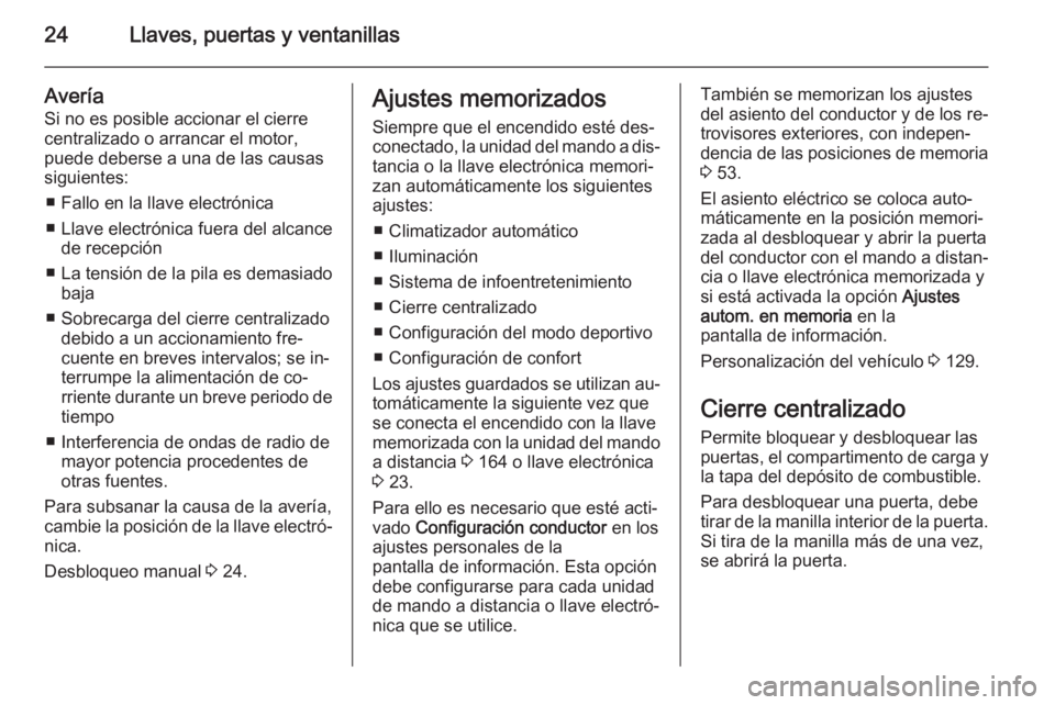 OPEL INSIGNIA 2015 Manual de Instrucciones (in Spanish) 24Llaves, puertas y ventanillas
Avería
Si no es posible accionar el cierre
centralizado o arrancar el motor, puede deberse a una de las causas
siguientes:
■ Fallo en la llave electrónica
■ Llave OPEL INSIGNIA 2015 Manual de Instrucciones (in Spanish) 24Llaves, puertas y ventanillas
Avería
Si no es posible accionar el cierre
centralizado o arrancar el motor, puede deberse a una de las causas
siguientes:
■ Fallo en la llave electrónica
■ Llave