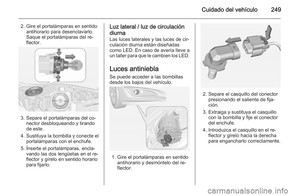 OPEL INSIGNIA 2015 Manual de Instrucciones (in Spanish) Cuidado del vehículo249
2. Gire el portalámparas en sentidoantihorario para desenclavarlo.
Saque el portalámparas del re‐
flector.
3. Separe el portalámparas del co‐ nector desbloqueando y tir OPEL INSIGNIA 2015 Manual de Instrucciones (in Spanish) Cuidado del vehículo249
2. Gire el portalámparas en sentidoantihorario para desenclavarlo.
Saque el portalámparas del re‐
flector.
3. Separe el portalámparas del co‐ nector desbloqueando y tir