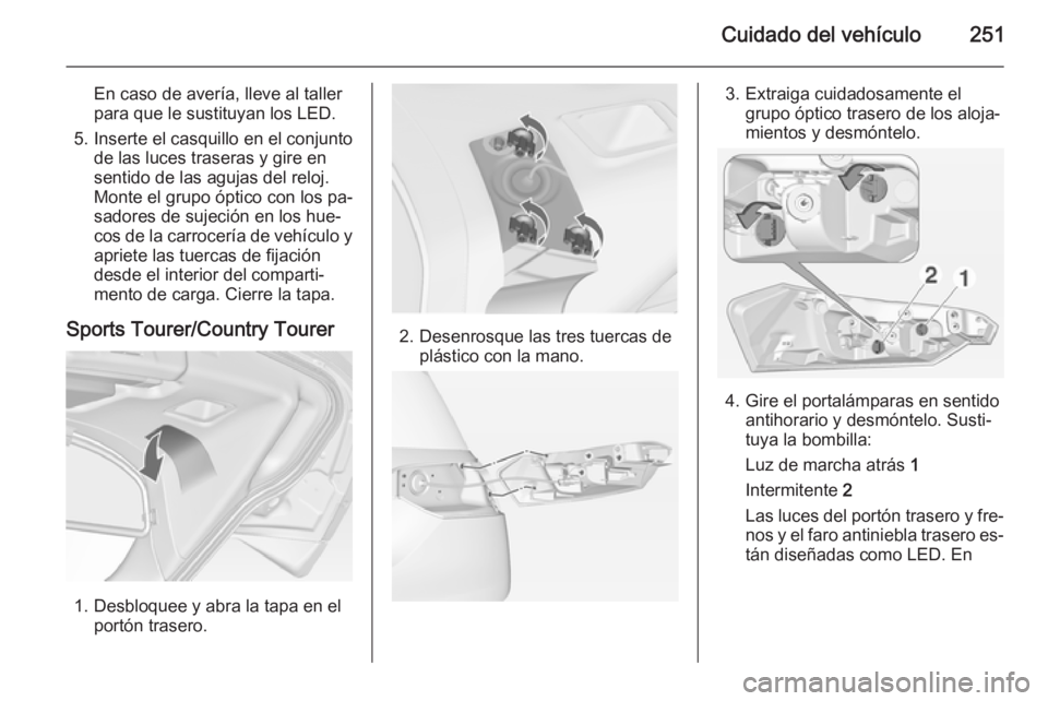 OPEL INSIGNIA 2015 Manual de Instrucciones (in Spanish) Cuidado del vehículo251
En caso de avería, lleve al taller
para que le sustituyan los LED.
5. Inserte el casquillo en el conjunto de las luces traseras y gire en
sentido de las agujas del reloj.
Mon OPEL INSIGNIA 2015 Manual de Instrucciones (in Spanish) Cuidado del vehículo251
En caso de avería, lleve al taller
para que le sustituyan los LED.
5. Inserte el casquillo en el conjunto de las luces traseras y gire en
sentido de las agujas del reloj.
Mon