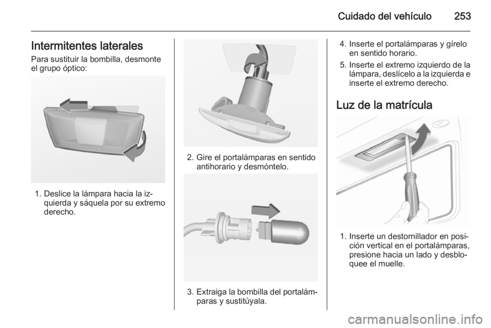 OPEL INSIGNIA 2015 Manual de Instrucciones (in Spanish) Cuidado del vehículo253Intermitentes lateralesPara sustituir la bombilla, desmonte
el grupo óptico:
1. Deslice la lámpara hacia la iz‐ quierda y sáquela por su extremo
derecho.
2. Gire el portal OPEL INSIGNIA 2015 Manual de Instrucciones (in Spanish) Cuidado del vehículo253Intermitentes lateralesPara sustituir la bombilla, desmonte
el grupo óptico:
1. Deslice la lámpara hacia la iz‐ quierda y sáquela por su extremo
derecho.
2. Gire el portal