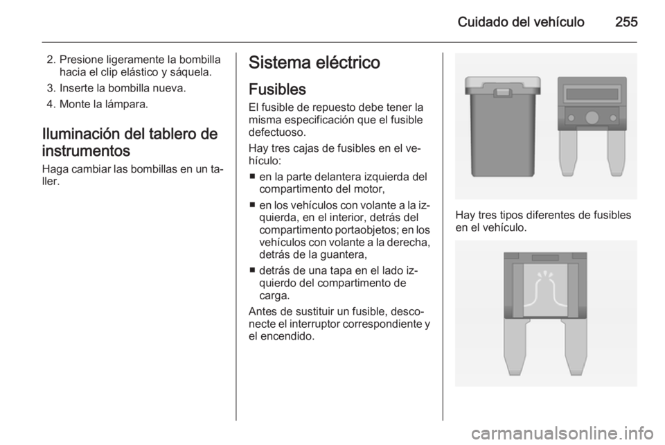 OPEL INSIGNIA 2015 Manual de Instrucciones (in Spanish) Cuidado del vehículo255
2. Presione ligeramente la bombillahacia el clip elástico y sáquela.
3. Inserte la bombilla nueva.
4. Monte la lámpara.
Iluminación del tablero de instrumentos
Haga cambia OPEL INSIGNIA 2015 Manual de Instrucciones (in Spanish) Cuidado del vehículo255
2. Presione ligeramente la bombillahacia el clip elástico y sáquela.
3. Inserte la bombilla nueva.
4. Monte la lámpara.
Iluminación del tablero de instrumentos
Haga cambia