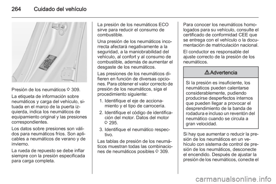 OPEL INSIGNIA 2015 Manual de Instrucciones (in Spanish) 264Cuidado del vehículo
Presión de los neumáticos 3 309.
La etiqueta de información sobre
neumáticos y carga del vehículo, si‐
tuada en el marco de la puerta iz‐
quierda, indica los neumáti OPEL INSIGNIA 2015 Manual de Instrucciones (in Spanish) 264Cuidado del vehículo
Presión de los neumáticos 3 309.
La etiqueta de información sobre
neumáticos y carga del vehículo, si‐
tuada en el marco de la puerta iz‐
quierda, indica los neumáti