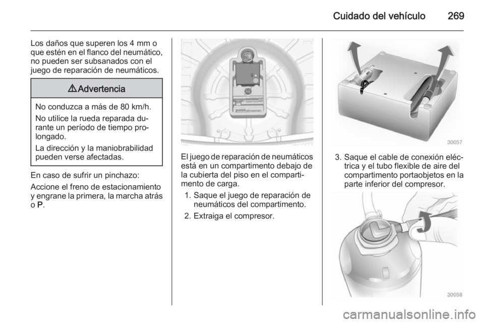 OPEL INSIGNIA 2015  Manual de Instrucciones (in Spanish) Cuidado del vehículo269
Los daños que superen los 4 mm o
que estén en el flanco del neumático, no pueden ser subsanados con el
juego de reparación de neumáticos.9 Advertencia
No conduzca a más 