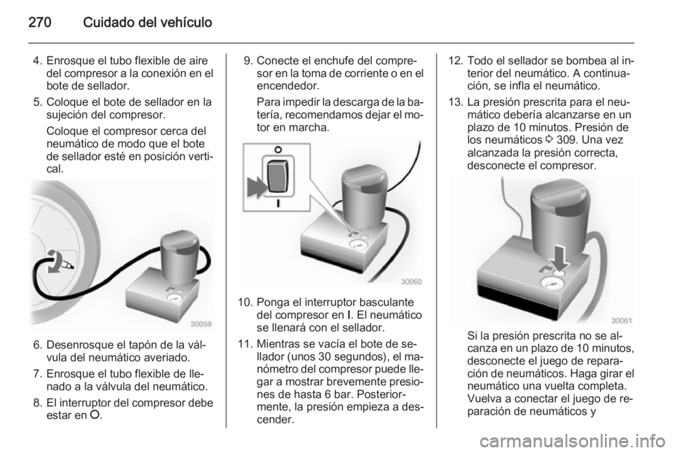 OPEL INSIGNIA 2015  Manual de Instrucciones (in Spanish) 270Cuidado del vehículo
4. Enrosque el tubo flexible de airedel compresor a la conexión en el
bote de sellador.
5. Coloque el bote de sellador en la sujeción del compresor.
Coloque el compresor cer