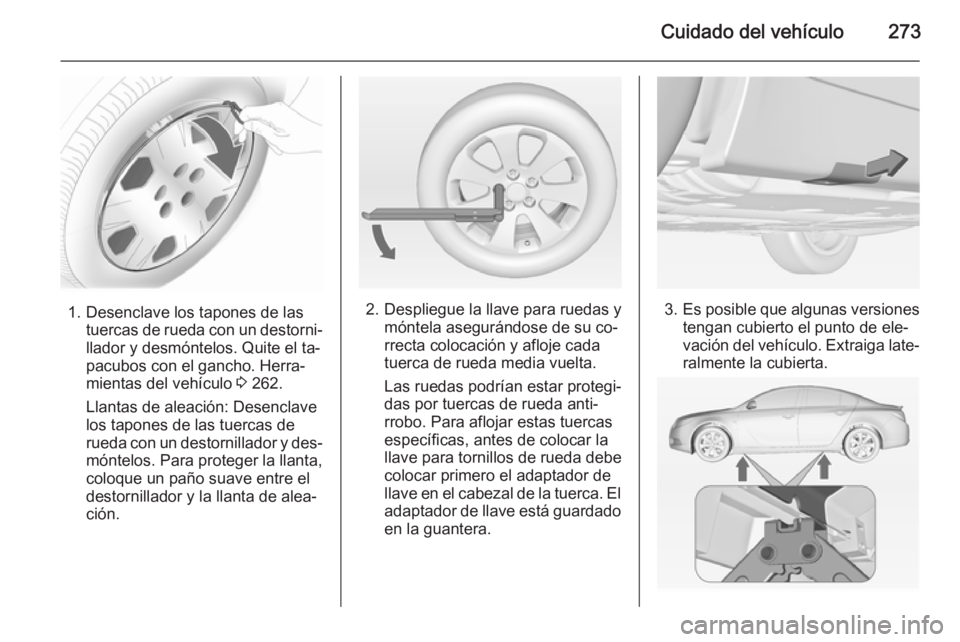 OPEL INSIGNIA 2015  Manual de Instrucciones (in Spanish) Cuidado del vehículo273
1. Desenclave los tapones de lastuercas de rueda con un destorni‐
llador y desmóntelos. Quite el ta‐
pacubos con el gancho. Herra‐
mientas del vehículo  3 262.
Llantas