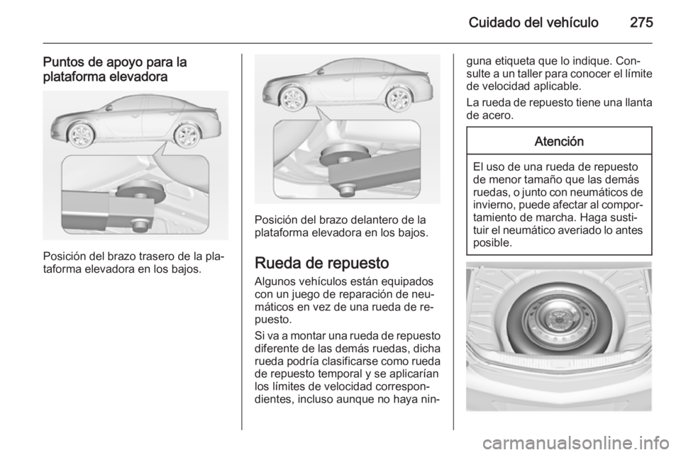 OPEL INSIGNIA 2015  Manual de Instrucciones (in Spanish) Cuidado del vehículo275
Puntos de apoyo para la
plataforma elevadora
Posición del brazo trasero de la pla‐
taforma elevadora en los bajos.
Posición del brazo delantero de la
plataforma elevadora 