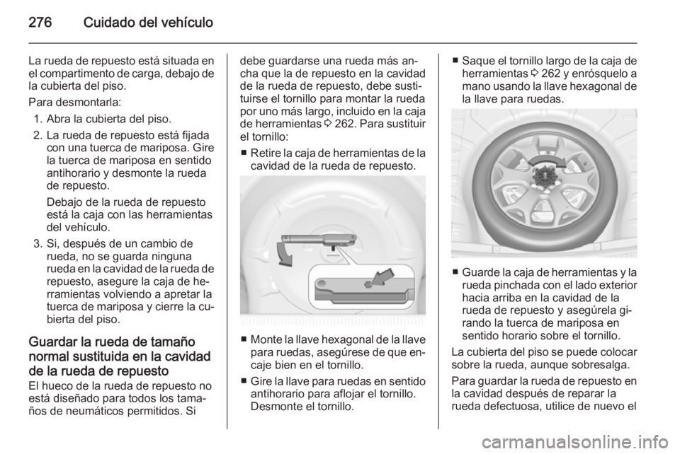 OPEL INSIGNIA 2015 Manual de Instrucciones (in Spanish) 276Cuidado del vehículo
La rueda de repuesto está situada enel compartimento de carga, debajo de
la cubierta del piso.
Para desmontarla: 1. Abra la cubierta del piso.
2. La rueda de repuesto está f OPEL INSIGNIA 2015 Manual de Instrucciones (in Spanish) 276Cuidado del vehículo
La rueda de repuesto está situada enel compartimento de carga, debajo de
la cubierta del piso.
Para desmontarla: 1. Abra la cubierta del piso.
2. La rueda de repuesto está f