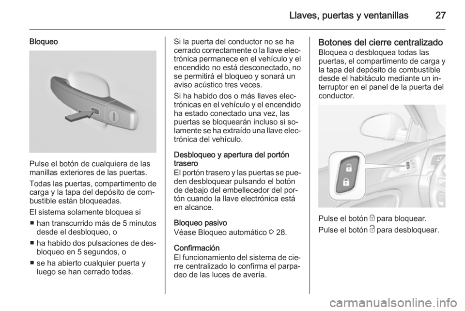 OPEL INSIGNIA 2015 Manual de Instrucciones (in Spanish) Llaves, puertas y ventanillas27
Bloqueo
Pulse el botón de cualquiera de las
manillas exteriores de las puertas.
Todas las puertas, compartimento de
carga y la tapa del depósito de com‐
bustible es OPEL INSIGNIA 2015 Manual de Instrucciones (in Spanish) Llaves, puertas y ventanillas27
Bloqueo
Pulse el botón de cualquiera de las
manillas exteriores de las puertas.
Todas las puertas, compartimento de
carga y la tapa del depósito de com‐
bustible es