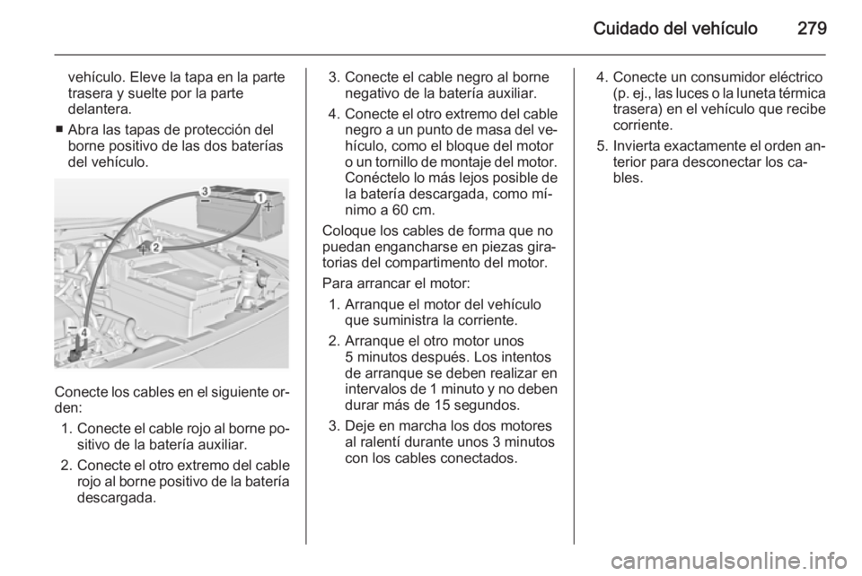OPEL INSIGNIA 2015 Manual de Instrucciones (in Spanish) Cuidado del vehículo279
vehículo. Eleve la tapa en la parte
trasera y suelte por la parte
delantera.
■ Abra las tapas de protección del borne positivo de las dos baterías
del vehículo.
Conecte OPEL INSIGNIA 2015 Manual de Instrucciones (in Spanish) Cuidado del vehículo279
vehículo. Eleve la tapa en la parte
trasera y suelte por la parte
delantera.
■ Abra las tapas de protección del borne positivo de las dos baterías
del vehículo.
Conecte