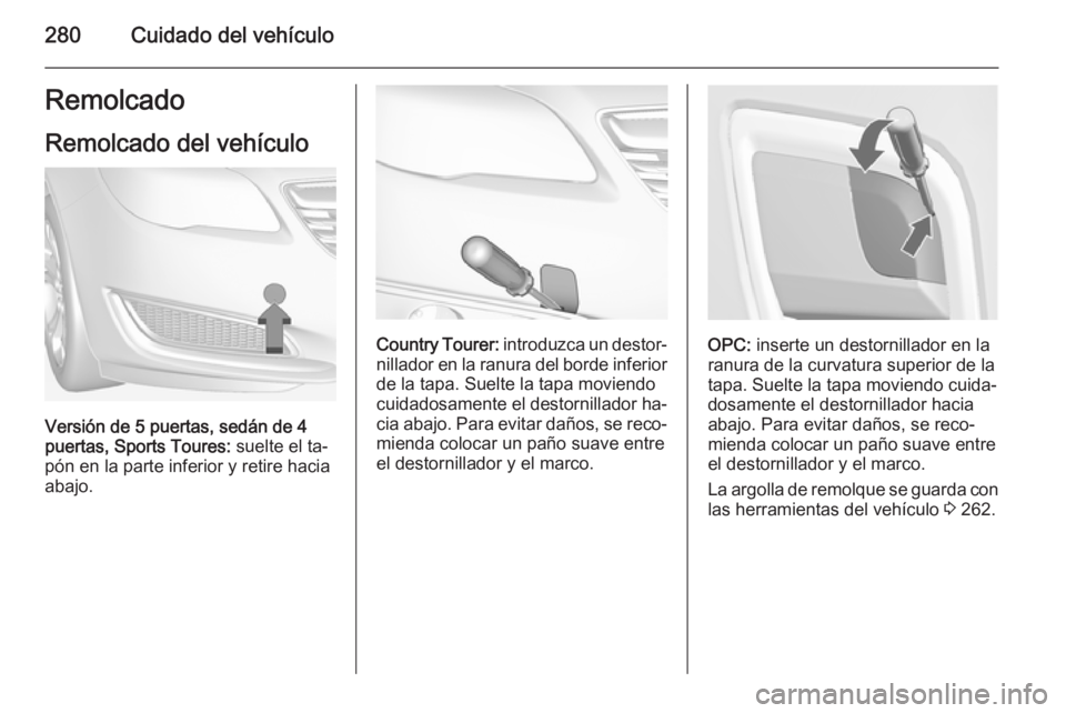 OPEL INSIGNIA 2015  Manual de Instrucciones (in Spanish) 280Cuidado del vehículoRemolcado
Remolcado del vehículo
Versión de 5 puertas, sedán de 4
puertas, Sports Toures:  suelte el ta‐
pón en la parte inferior y retire hacia
abajo.
Country Tourer:  i