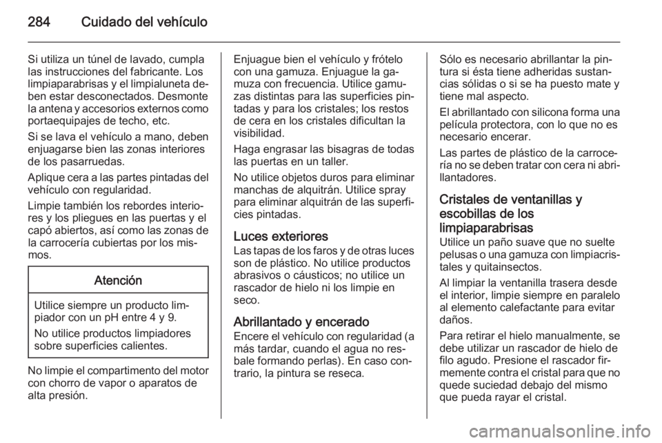 OPEL INSIGNIA 2015  Manual de Instrucciones (in Spanish) 284Cuidado del vehículo
Si utiliza un túnel de lavado, cumpla
las instrucciones del fabricante. Los
limpiaparabrisas y el limpialuneta de‐
ben estar desconectados. Desmonte la antena y accesorios 