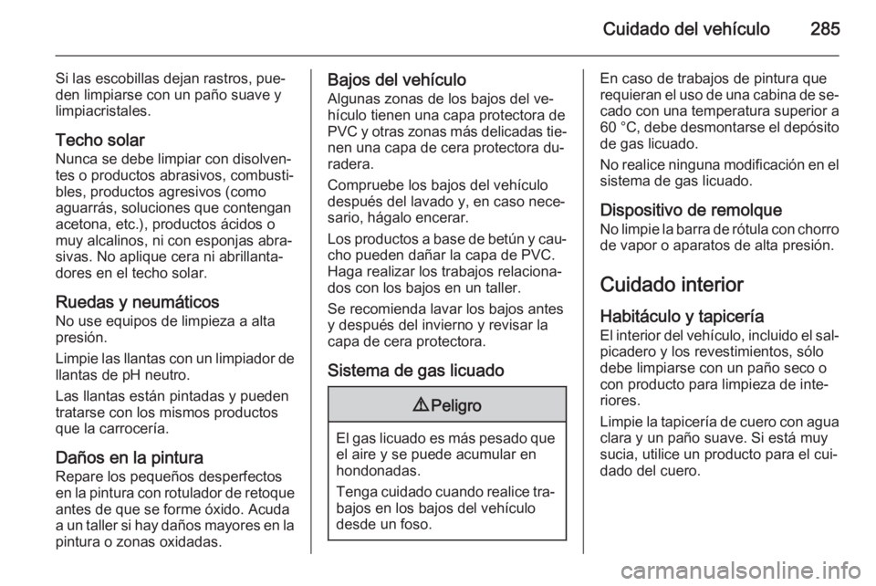 OPEL INSIGNIA 2015 Manual de Instrucciones (in Spanish) Cuidado del vehículo285
Si las escobillas dejan rastros, pue‐
den limpiarse con un paño suave y
limpiacristales.
Techo solar
Nunca se debe limpiar con disolven‐
tes o productos abrasivos, combus OPEL INSIGNIA 2015 Manual de Instrucciones (in Spanish) Cuidado del vehículo285
Si las escobillas dejan rastros, pue‐
den limpiarse con un paño suave y
limpiacristales.
Techo solar
Nunca se debe limpiar con disolven‐
tes o productos abrasivos, combus