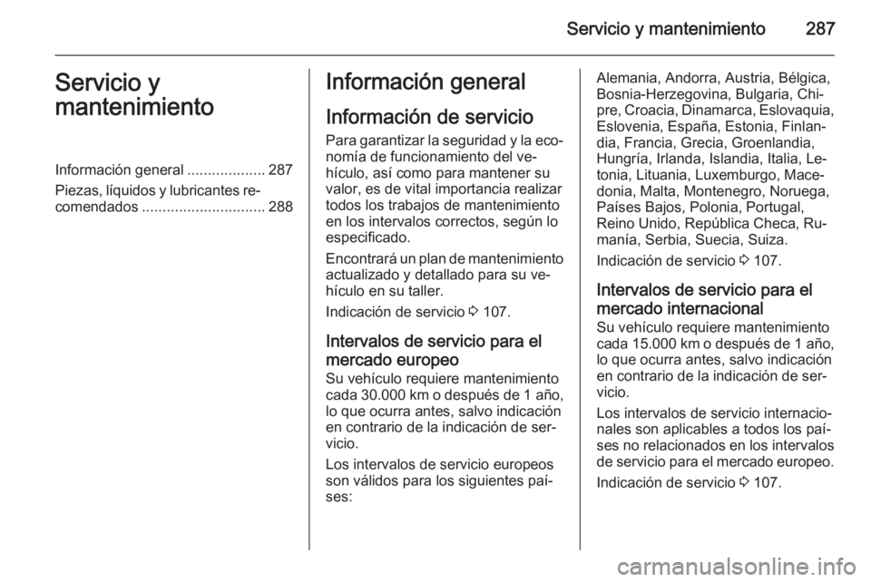 OPEL INSIGNIA 2015 Manual de Instrucciones (in Spanish) Servicio y mantenimiento287Servicio y
mantenimientoInformación general ...................287
Piezas, líquidos y lubricantes re‐ comendados .............................. 288Información general
I OPEL INSIGNIA 2015 Manual de Instrucciones (in Spanish) Servicio y mantenimiento287Servicio y
mantenimientoInformación general ...................287
Piezas, líquidos y lubricantes re‐ comendados .............................. 288Información general
I