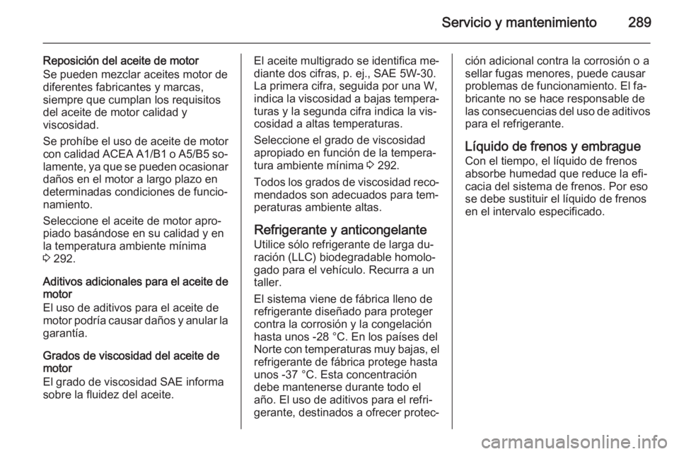 OPEL INSIGNIA 2015 Manual de Instrucciones (in Spanish) Servicio y mantenimiento289
Reposición del aceite de motor
Se pueden mezclar aceites motor de diferentes fabricantes y marcas,
siempre que cumplan los requisitos
del aceite de motor calidad y
viscosi OPEL INSIGNIA 2015 Manual de Instrucciones (in Spanish) Servicio y mantenimiento289
Reposición del aceite de motor
Se pueden mezclar aceites motor de diferentes fabricantes y marcas,
siempre que cumplan los requisitos
del aceite de motor calidad y
viscosi