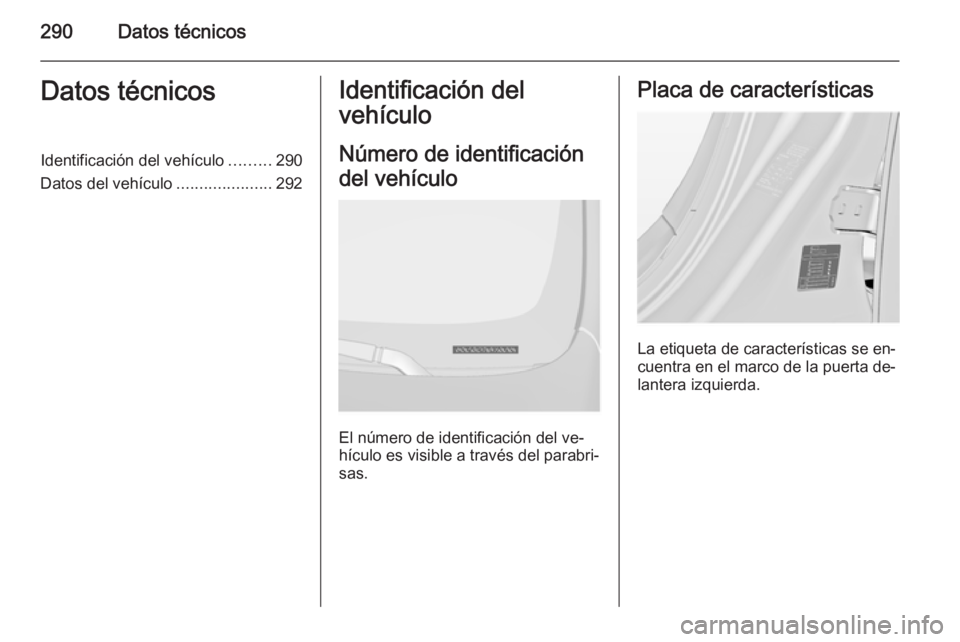 OPEL INSIGNIA 2015  Manual de Instrucciones (in Spanish) 290Datos técnicosDatos técnicosIdentificación del vehículo.........290
Datos del vehículo .....................292Identificación del
vehículo
Número de identificación
del vehículo
El número