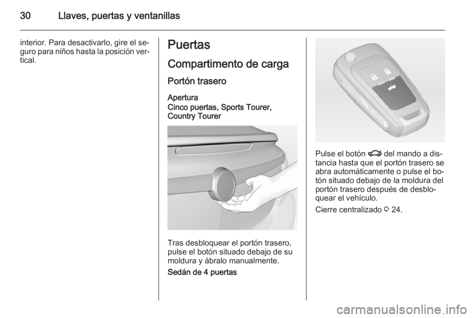OPEL INSIGNIA 2015 Manual de Instrucciones (in Spanish) 30Llaves, puertas y ventanillas
interior. Para desactivarlo, gire el se‐
guro para niños hasta la posición ver‐
tical.Puertas
Compartimento de carga
Portón trasero
Apertura
Cinco puertas, Sport OPEL INSIGNIA 2015 Manual de Instrucciones (in Spanish) 30Llaves, puertas y ventanillas
interior. Para desactivarlo, gire el se‐
guro para niños hasta la posición ver‐
tical.Puertas
Compartimento de carga
Portón trasero
Apertura
Cinco puertas, Sport