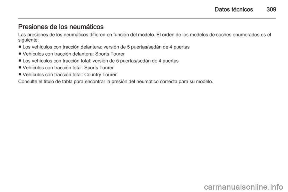 OPEL INSIGNIA 2015  Manual de Instrucciones (in Spanish) Datos técnicos309Presiones de los neumáticosLas presiones de los neumáticos difieren en función del modelo. El orden de los modelos de coches enumerados es elsiguiente:
■ Los vehículos con trac