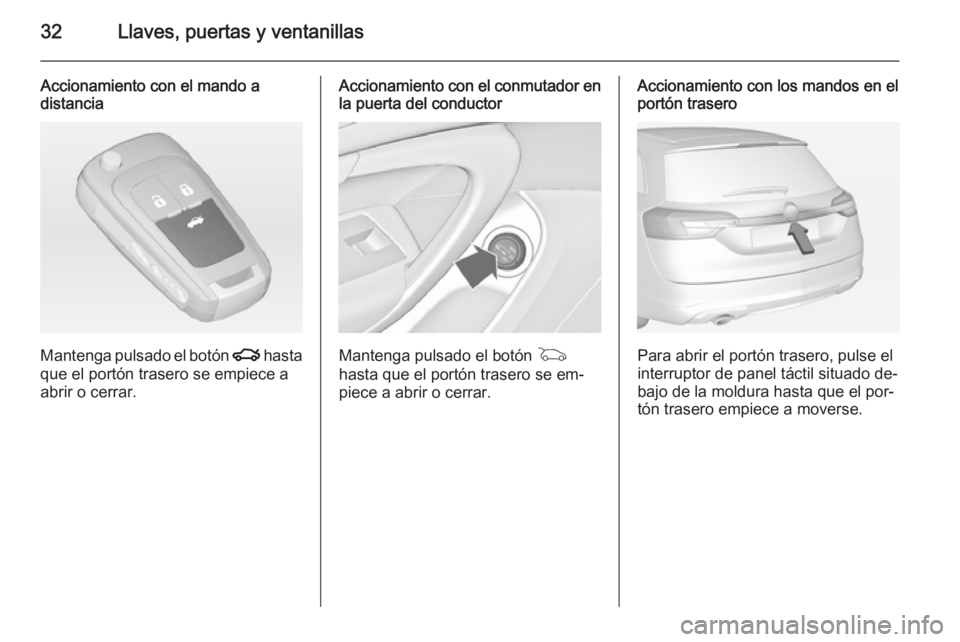 OPEL INSIGNIA 2015 Manual de Instrucciones (in Spanish) 32Llaves, puertas y ventanillas
Accionamiento con el mando a
distancia
Mantenga pulsado el botón x hasta
que el portón trasero se empiece a
abrir o cerrar.
Accionamiento con el conmutador en
la pue OPEL INSIGNIA 2015 Manual de Instrucciones (in Spanish) 32Llaves, puertas y ventanillas
Accionamiento con el mando a
distancia
Mantenga pulsado el botón x hasta
que el portón trasero se empiece a
abrir o cerrar.
Accionamiento con el conmutador en
la pue