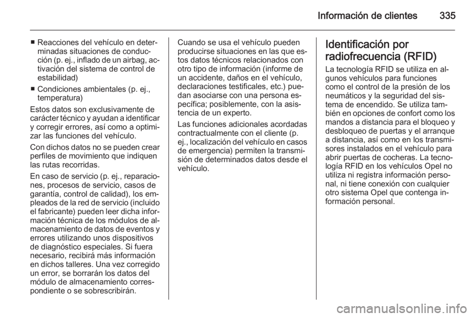 OPEL INSIGNIA 2015  Manual de Instrucciones (in Spanish) Información de clientes335
■ Reacciones del vehículo en deter‐minadas situaciones de conduc‐
ción (p. ej., inflado de un airbag, ac‐
tivación del sistema de control de
estabilidad)
■ Con