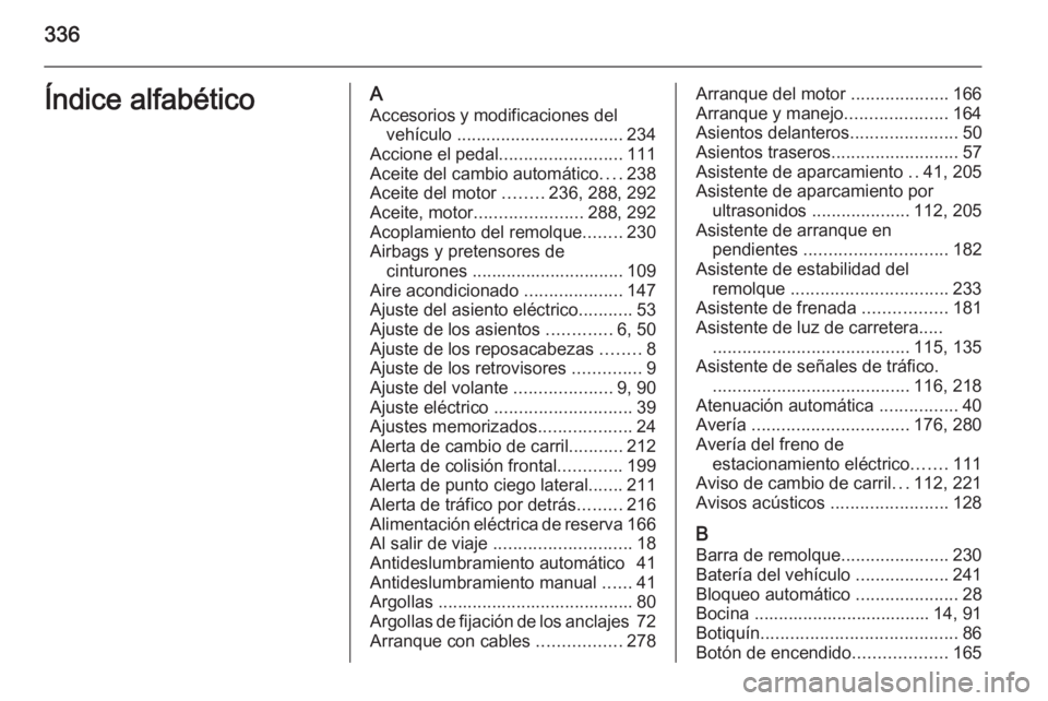 OPEL INSIGNIA 2015  Manual de Instrucciones (in Spanish) 336Índice alfabéticoAAccesorios y modificaciones del vehículo  .................................. 234
Accione el pedal .........................111
Aceite del cambio automático ....238
Aceite del 