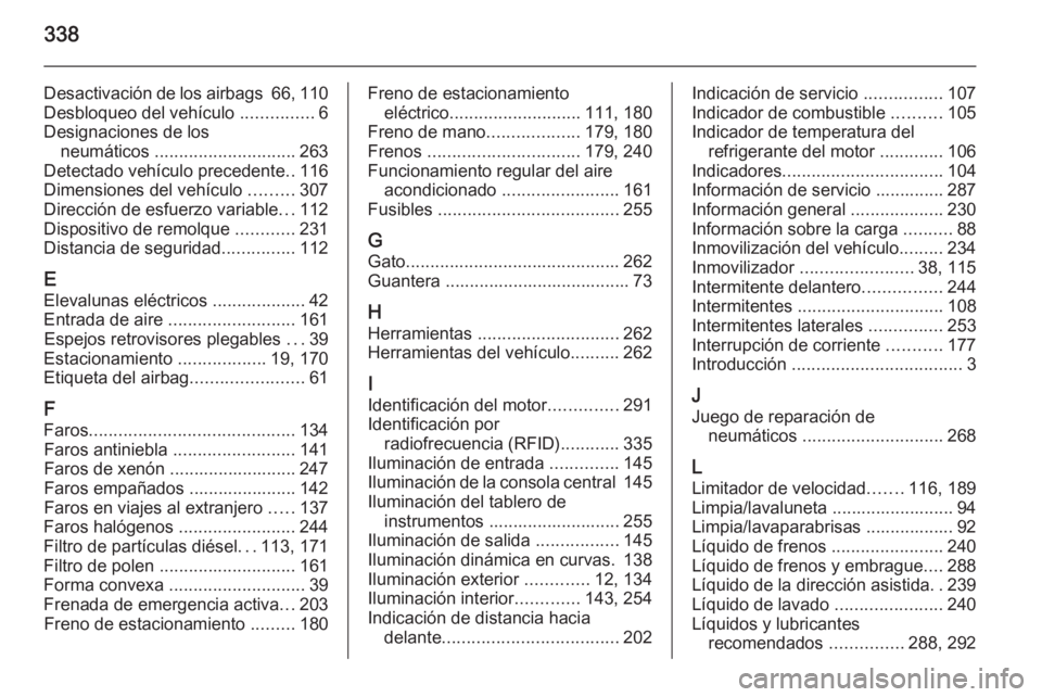 OPEL INSIGNIA 2015  Manual de Instrucciones (in Spanish) 338
Desactivación de los airbags 66, 110
Desbloqueo del vehículo  ...............6
Designaciones de los neumáticos  ............................. 263
Detectado vehículo precedente ..116
Dimensione