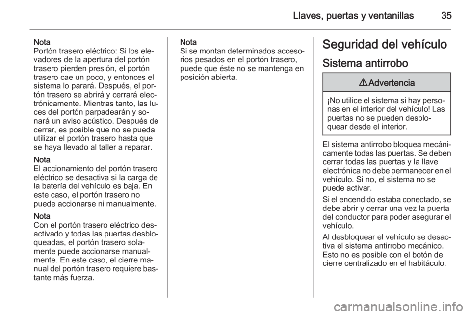 OPEL INSIGNIA 2015  Manual de Instrucciones (in Spanish) Llaves, puertas y ventanillas35
Nota
Portón trasero eléctrico: Si los ele‐
vadores de la apertura del portón
trasero pierden presión, el portón trasero cae un poco, y entonces elsistema lo para