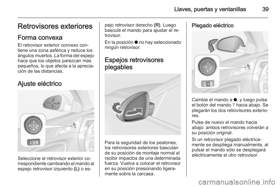 OPEL INSIGNIA 2015 Manual de Instrucciones (in Spanish) Llaves, puertas y ventanillas39Retrovisores exteriores
Forma convexa
El retrovisor exterior convexo con‐
tiene una zona asférica y reduce los
ángulos muertos. La forma del espejo
hace que los obje OPEL INSIGNIA 2015 Manual de Instrucciones (in Spanish) Llaves, puertas y ventanillas39Retrovisores exteriores
Forma convexa
El retrovisor exterior convexo con‐
tiene una zona asférica y reduce los
ángulos muertos. La forma del espejo
hace que los obje