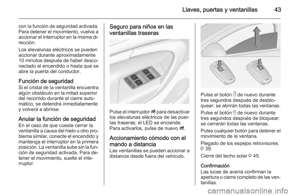 OPEL INSIGNIA 2015  Manual de Instrucciones (in Spanish) Llaves, puertas y ventanillas43
con la función de seguridad activada.
Para detener el movimiento, vuelva a accionar el interruptor en la misma di‐
rección.
Los elevalunas eléctricos se pueden
acc