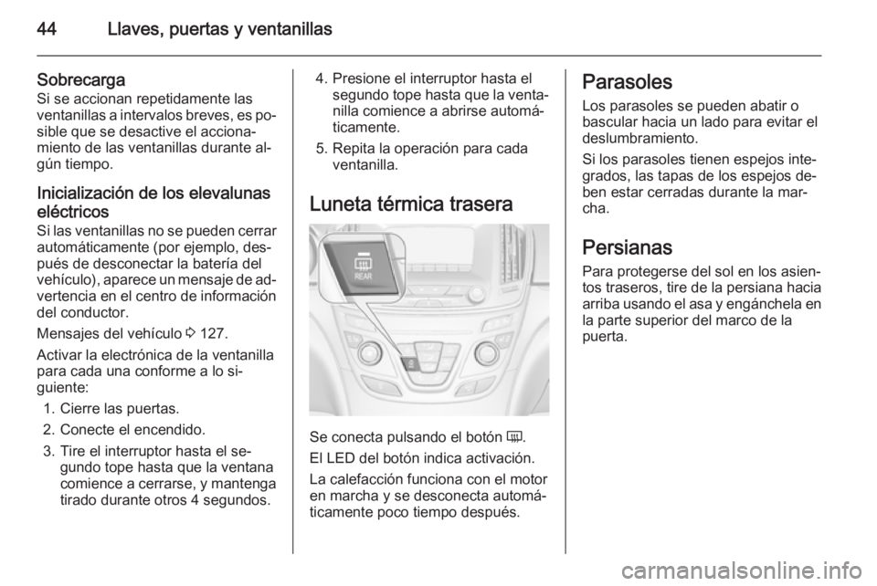OPEL INSIGNIA 2015 Manual de Instrucciones (in Spanish) 44Llaves, puertas y ventanillas
Sobrecarga
Si se accionan repetidamente las
ventanillas a intervalos breves, es po‐
sible que se desactive el acciona‐ miento de las ventanillas durante al‐
gún OPEL INSIGNIA 2015 Manual de Instrucciones (in Spanish) 44Llaves, puertas y ventanillas
Sobrecarga
Si se accionan repetidamente las
ventanillas a intervalos breves, es po‐
sible que se desactive el acciona‐ miento de las ventanillas durante al‐
gún