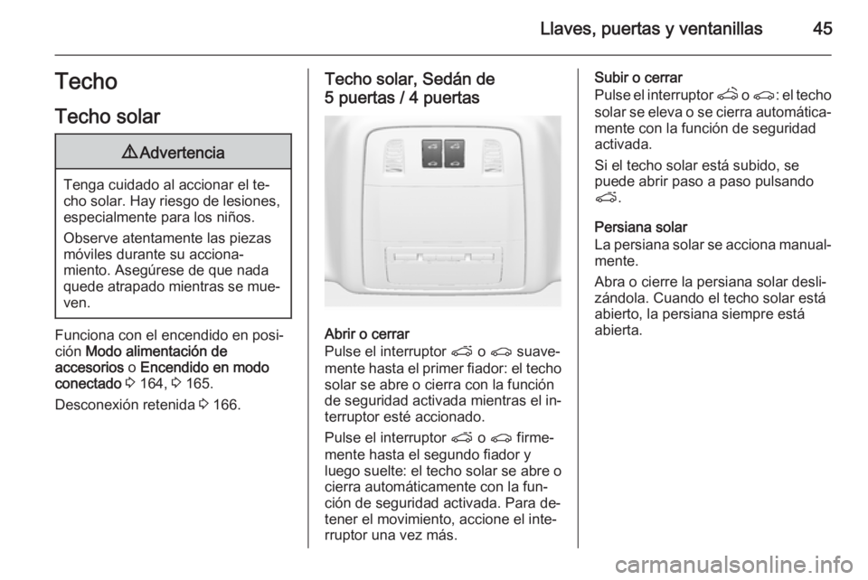 OPEL INSIGNIA 2015  Manual de Instrucciones (in Spanish) Llaves, puertas y ventanillas45Techo
Techo solar9 Advertencia
Tenga cuidado al accionar el te‐
cho solar. Hay riesgo de lesiones, especialmente para los niños.
Observe atentamente las piezas
móvil